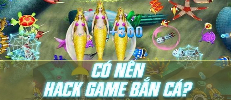 Hack game bắn cá đổi thưởng có thực sự hiệu quả?